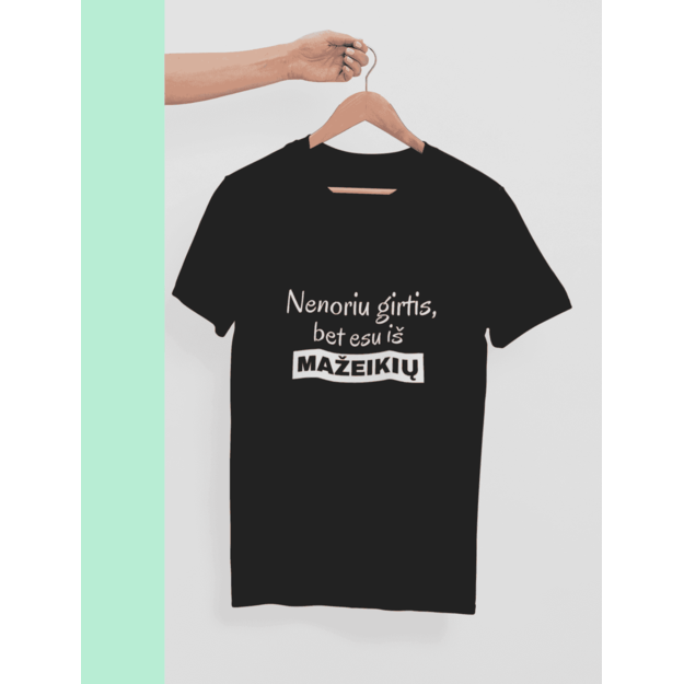 UNISEX marškinėliai NENORIU GIRTIS BET ESU IŠ MAŽEIKIŲ (SU NORIMU MIESTU)